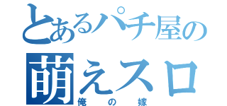 とあるパチ屋の萌えスロ（俺の嫁）