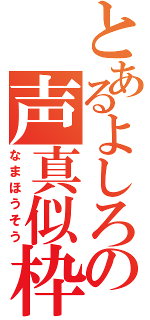 とあるよしろの声真似枠（なまほうそう）