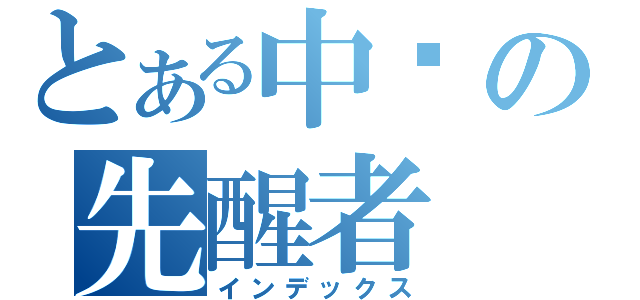 とある中华の先醒者（インデックス）