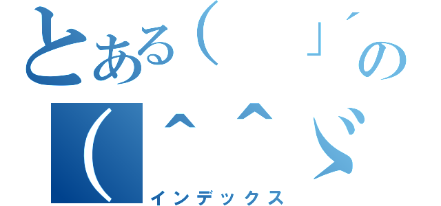 とある（ 」´０｀）」の（＾＾ゞ（インデックス）