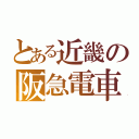 とある近畿の阪急電車（）