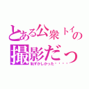 とある公衆トイレでの撮影だった（恥ずかしかった😢）