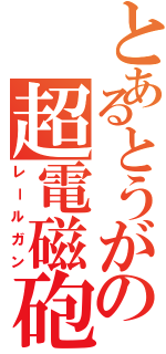 とあるとうがの超電磁砲（レールガン）