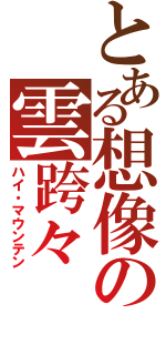 とある想像の雲跨々（ハイ・マウンテン）