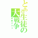 とある生徒の大戦争（定期テスト）