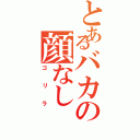 とあるバカの顔なし（ゴリラ）