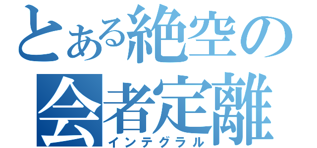 とある絶空の会者定離（インテグラル）