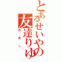 とあるせいやの友達りゅうひ（仲良し）