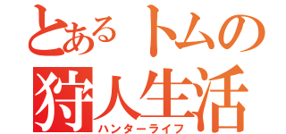 とあるトムの狩人生活（ハンターライフ）