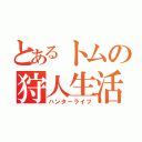 とあるトムの狩人生活（ハンターライフ）