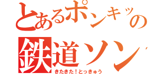 とあるポンキッキの鉄道ソング（きたきた！とっきゅう）