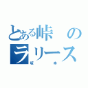 とある峠のラリースト（坂本）