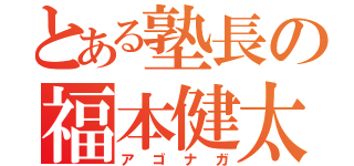 とある塾長の福本健太（アゴナガ）