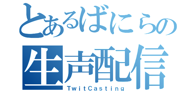 とあるばにらの生声配信（ＴｗｉｔＣａｓｔｉｎｇ）