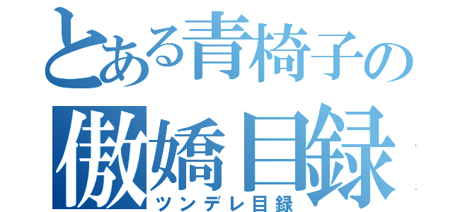 とある青椅子の傲嬌目録（ツンデレ目録）