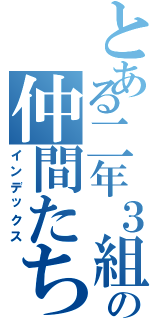 とある二年３組の仲間たち（インデックス）