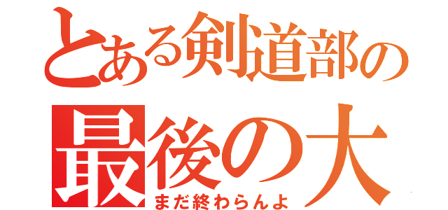 とある剣道部の最後の大将（まだ終わらんよ）