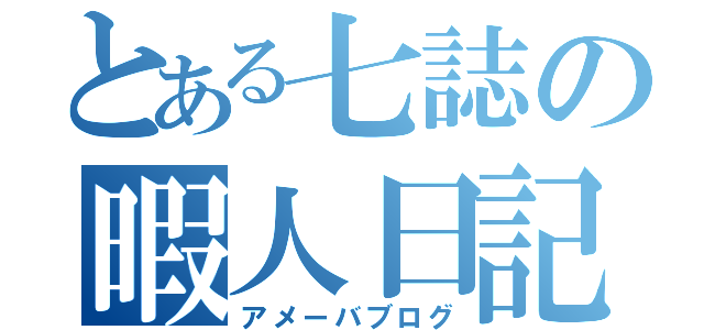 とある七誌の暇人日記（アメーバブログ）