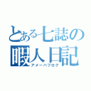 とある七誌の暇人日記（アメーバブログ）