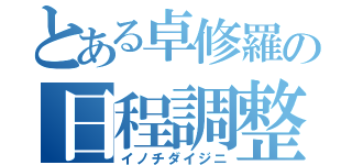 とある卓修羅の日程調整（イノチダイジニ）