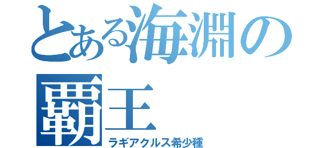 とある海淵の覇王（ラギアクルス希少種）