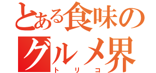 とある食味のグルメ界（トリコ）