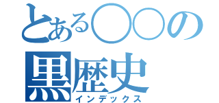 とある〇〇の黒歴史（インデックス）