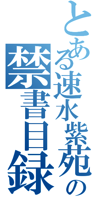 とある速水紫苑の禁書目録（）