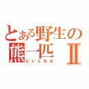 とある野生の熊一匹Ⅱ（どいとおる）