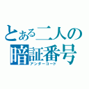 とある二人の暗証番号（アンダーコード）