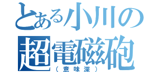 とある小川の超電磁砲（（意味深））