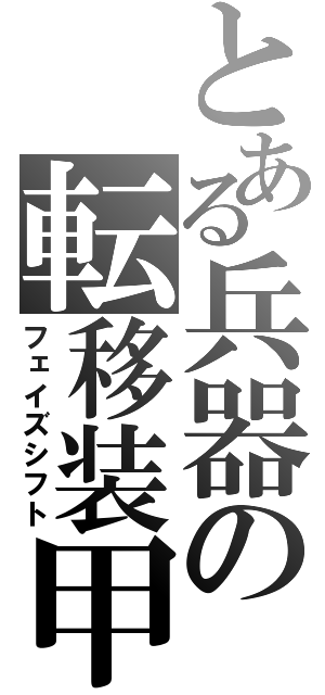 とある兵器の転移装甲（フェイズシフト）