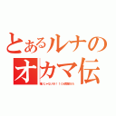 とあるルナのオカマ伝（嫌いじゃないわ！！１０分間耐えろ）