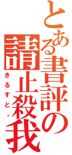 とある書評の請止殺我（きるすと。）