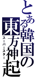 とある韓国の東方神起（スーパースター）