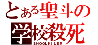 とある聖斗の学校殺死（ＳＨＯＯＬＫＩＬＥＲ）