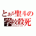 とある聖斗の学校殺死（ＳＨＯＯＬＫＩＬＥＲ）