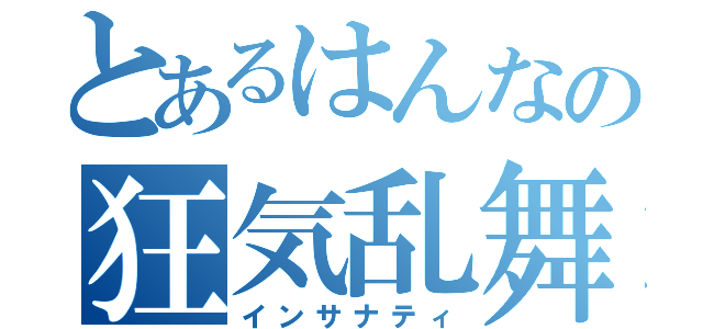 とあるはんなの狂気乱舞（インサナティ）