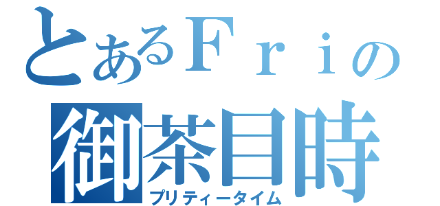 とあるＦｒｉの御茶目時（プリティータイム）