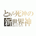 とある死神の新世界神（ＤＥＡＴＨ ＮＯＴＥ）