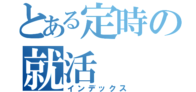 とある定時の就活（インデックス）