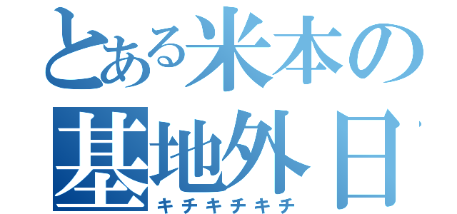 とある米本の基地外日記（キチキチキチ）