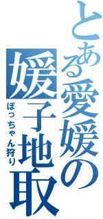 とある愛媛の媛子地取り（ぼっちゃん狩り）