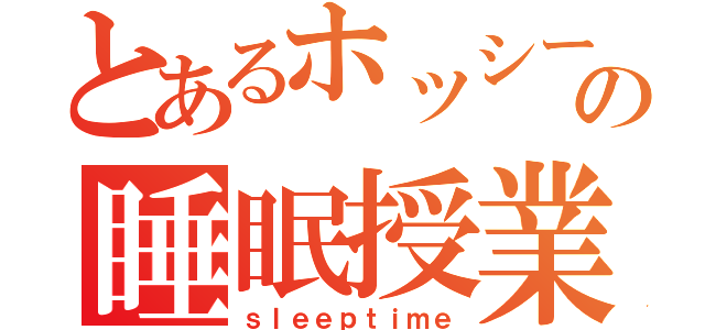 とあるホッシーの睡眠授業（ｓｌｅｅｐｔｉｍｅ）