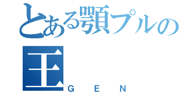 とある顎プルの王（ＧＥＮ）