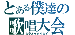 とある僕達の歌唱大会（カラオケタイカイ）