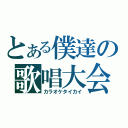 とある僕達の歌唱大会（カラオケタイカイ）