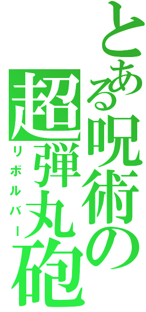 とある呪術の超弾丸砲（リボルバー）