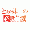 とある妹の必殺“滅”（インデックス）