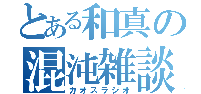 とある和真の混沌雑談（カオスラジオ）